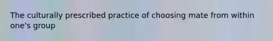 The culturally prescribed practice of choosing mate from within one's group