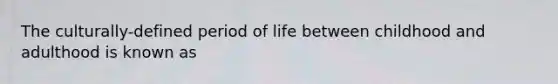 The culturally-defined period of life between childhood and adulthood is known as