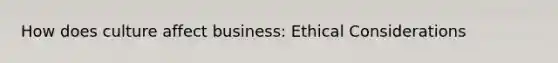 How does culture affect business: Ethical Considerations