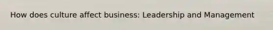 How does culture affect business: Leadership and Management