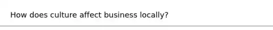 How does culture affect business locally?