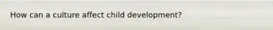How can a culture affect child development?