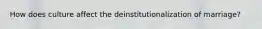How does culture affect the deinstitutionalization of marriage?