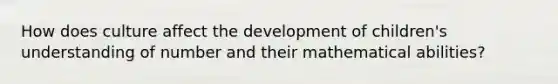 How does culture affect the development of children's understanding of number and their mathematical abilities?
