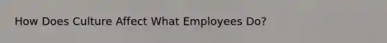 How Does Culture Affect What Employees Do?