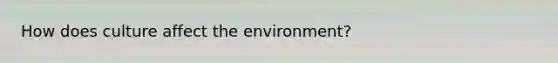 How does culture affect the environment?