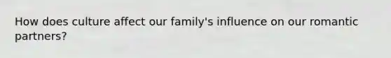 How does culture affect our family's influence on our romantic partners?