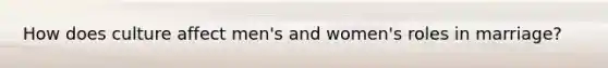 How does culture affect men's and women's roles in marriage?