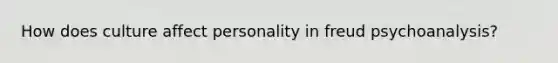 How does culture affect personality in freud psychoanalysis?