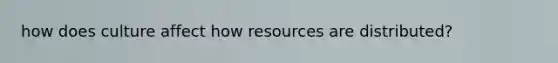 how does culture affect how resources are distributed?