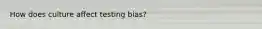 How does culture affect testing bias?