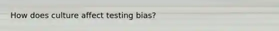 How does culture affect testing bias?