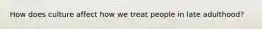 How does culture affect how we treat people in late adulthood?