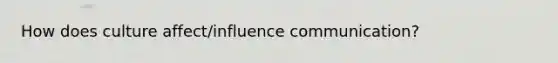 How does culture affect/influence communication?