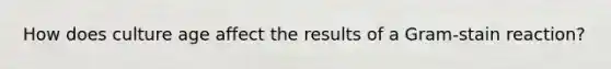 How does culture age affect the results of a Gram-stain reaction?