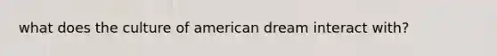 what does the culture of american dream interact with?