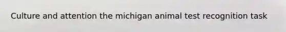 Culture and attention the michigan animal test recognition task