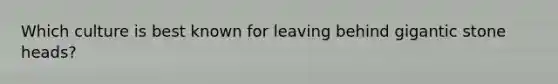 Which culture is best known for leaving behind gigantic stone heads?