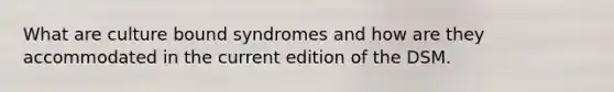 What are culture bound syndromes and how are they accommodated in the current edition of the DSM.