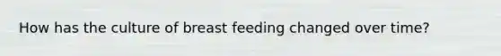 How has the culture of breast feeding changed over time?