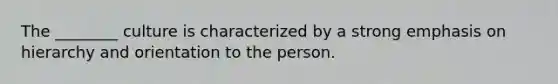 The ________ culture is characterized by a strong emphasis on hierarchy and orientation to the person.