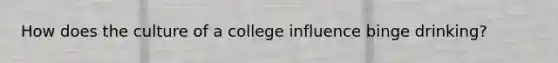 How does the culture of a college influence binge drinking?