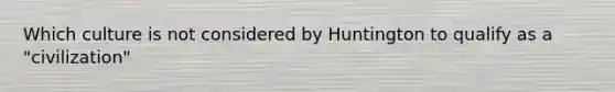 Which culture is not considered by Huntington to qualify as a "civilization"