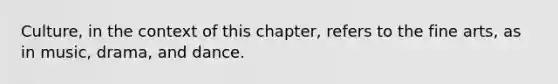 Culture, in the context of this chapter, refers to the fine arts, as in music, drama, and dance.