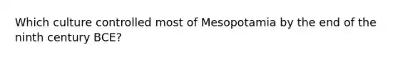 Which culture controlled most of Mesopotamia by the end of the ninth century BCE?