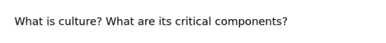 What is culture? What are its critical components?