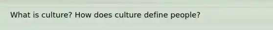 What is culture? How does culture define people?