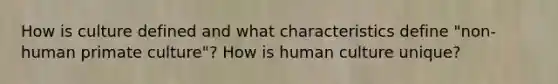 How is culture defined and what characteristics define "non-human primate culture"? How is human culture unique?