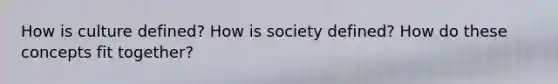 How is culture defined? How is society defined? How do these concepts fit together?