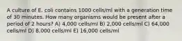 A culture of E. coli contains 1000 cells/ml with a generation time of 30 minutes. How many organisms would be present after a period of 2 hours? A) 4,000 cells/ml B) 2,000 cells/ml C) 64,000 cells/ml D) 8,000 cells/ml E) 16,000 cells/ml