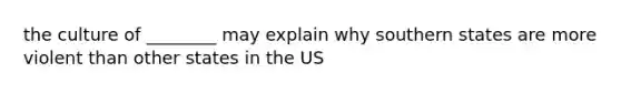 the culture of ________ may explain why southern states are more violent than other states in the US