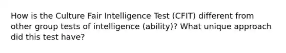 How is the Culture Fair Intelligence Test (CFIT) different from other group tests of intelligence (ability)? What unique approach did this test have?