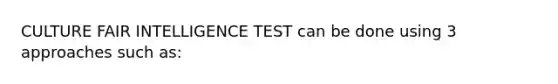 CULTURE FAIR INTELLIGENCE TEST can be done using 3 approaches such as: