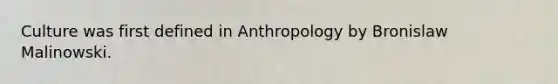 Culture was first defined in Anthropology by Bronislaw Malinowski.