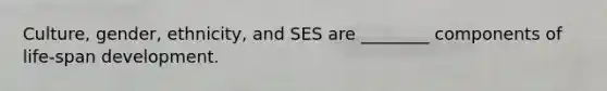 Culture, gender, ethnicity, and SES are ________ components of life-span development.