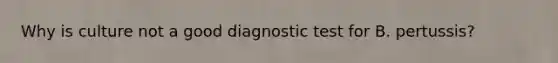 Why is culture not a good diagnostic test for B. pertussis?