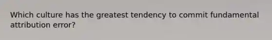 Which culture has the greatest tendency to commit fundamental attribution error?