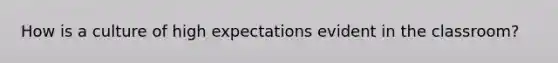 How is a culture of high expectations evident in the classroom?