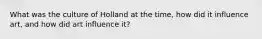 What was the culture of Holland at the time, how did it influence art, and how did art influence it?