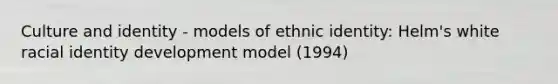 Culture and identity - models of ethnic identity: Helm's white racial identity development model (1994)