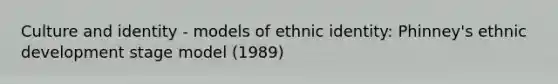 Culture and identity - models of ethnic identity: Phinney's ethnic development stage model (1989)