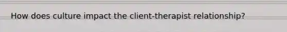 How does culture impact the client-therapist relationship?