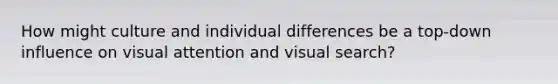 How might culture and individual differences be a top-down influence on visual attention and visual search?