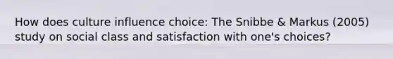 How does culture influence choice: The Snibbe & Markus (2005) study on social class and satisfaction with one's choices?