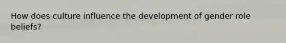 How does culture influence the development of gender role beliefs?