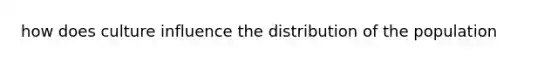 how does culture influence the distribution of the population